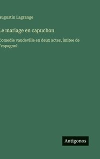 bokomslag Le mariage en capuchon: Comedie vaudeville en deux actes, imitee de l'espagnol