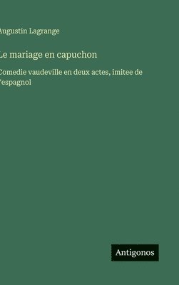 bokomslag Le mariage en capuchon: Comedie vaudeville en deux actes, imitee de l'espagnol