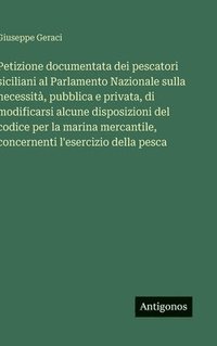 bokomslag Petizione documentata dei pescatori siciliani al Parlamento Nazionale sulla necessità, pubblica e privata, di modificarsi alcune disposizioni del codi