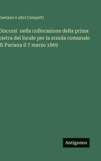 bokomslag Discorsi  nella collocazione della prima pietra del locale per la scuola comunale di Pariana il 7 marzo 1869