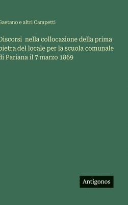 bokomslag Discorsi  nella collocazione della prima pietra del locale per la scuola comunale di Pariana il 7 marzo 1869