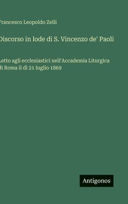 bokomslag Discorso in lode di S. Vincenzo de' Paoli: Letto agli ecclesiastici nell'Accademia Liturgica di Roma il dì 21 luglio 1869
