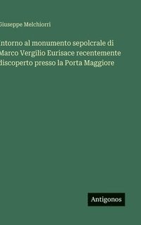 bokomslag Intorno al monumento sepolcrale di Marco Vergilio Eurisace recentemente discoperto presso la Porta Maggiore