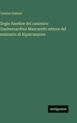 bokomslag Elogio funebre del canonico Gianbernardino Mascaretti rettore del seminario di Ripatransone
