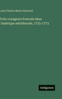 bokomslag Trois voyageurs francais dans l'Amérique méridionale, 1735-1773
