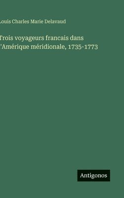bokomslag Trois voyageurs francais dans l'Amérique méridionale, 1735-1773