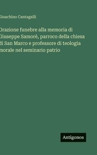 bokomslag Orazione funebre alla memoria di Giuseppe Samorè, parroco della chiesa di San Marco e professore di teologia morale nel seminario patrio