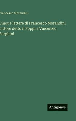 bokomslag Cinque lettere di Francesco Morandini pittore detto il Poppi a Vincenzio Borghini
