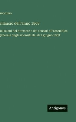 bokomslag Bilancio dell'anno 1868: Relazioni del direttore e dei censori all'assemblea generale degli azionisti del dì 2 giugno 1869