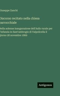 bokomslag Discorso recitato nella chiesa parrocchiale :Nella solenne inaugurazione dell'Asilo rurale per l'infanzia in Sant'ambrogio di Valpolicella il giorno 2