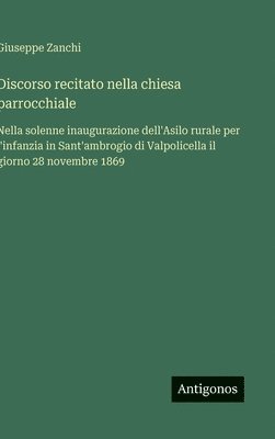 bokomslag Discorso recitato nella chiesa parrocchiale :Nella solenne inaugurazione dell'Asilo rurale per l'infanzia in Sant'ambrogio di Valpolicella il giorno 2