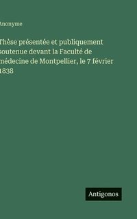 bokomslag Thèse présentée et publiquement soutenue devant la Faculté de médecine de Montpellier, le 7 février 1838