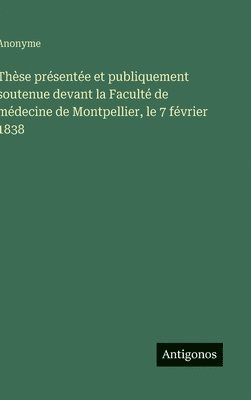 bokomslag Thèse présentée et publiquement soutenue devant la Faculté de médecine de Montpellier, le 7 février 1838