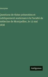bokomslag Questions de thèse présentées et publiquement soutenues à la Faculté de médecine de Montpellier, le 12 mai 1838
