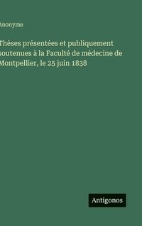 bokomslag Thèses présentées et publiquement soutenues à la Faculté de médecine de Montpellier, le 25 juin 1838