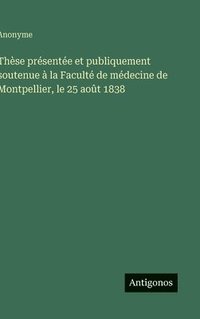 bokomslag Thèse présentée et publiquement soutenue à la Faculté de médecine de Montpellier, le 25 août 1838
