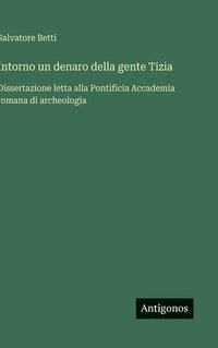 bokomslag Intorno un denaro della gente Tizia: Dissertazione letta alla Pontificia Accademia romana di archeologia