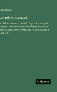 bokomslag Les artistes normands: Au Salon rouennais de 1880, rapport sur le prix Bouctot, lu à la séance solennelle de l'académie des sciences, belles-lettres e