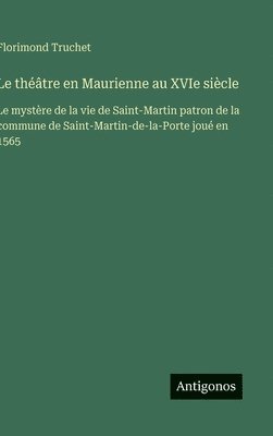 bokomslag Le théâtre en Maurienne au XVIe siècle: Le mystère de la vie de Saint-Martin patron de la commune de Saint-Martin-de-la-Porte joué en 1565