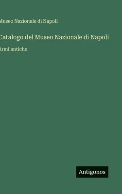 bokomslag Catalogo del Museo Nazionale di Napoli: Armi antiche