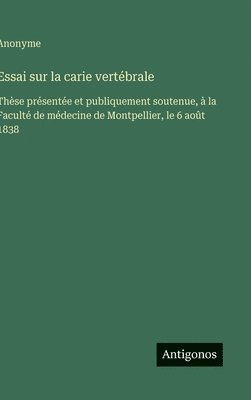 bokomslag Essai sur la carie vertébrale: Thèse présentée et publiquement soutenue, à la Faculté de médecine de Montpellier, le 6 août 1838