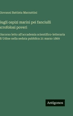 bokomslag Sugli ospizi marini pei fanciulli scrofolosi poveri: Discorso letto all'accademia scientifico-letteraria di Udine nella seduta pubblica 21 marzo 1869