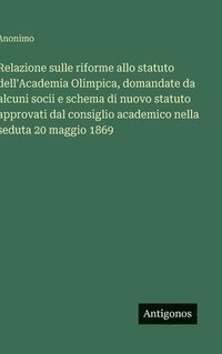 bokomslag Relazione sulle riforme allo statuto dell'Academia Olimpica, domandate da alcuni socii e schema di nuovo statuto approvati dal consiglio academico nel