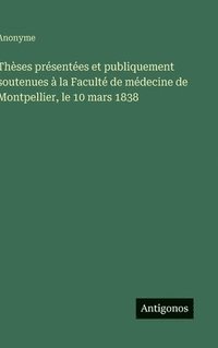 bokomslag Thèses présentées et publiquement soutenues à la Faculté de médecine de Montpellier, le 10 mars 1838