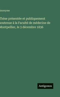 bokomslag Thèse présentée et publiquement soutenue à la Faculté de médecine de Montpellier, le 3 décembre 1836