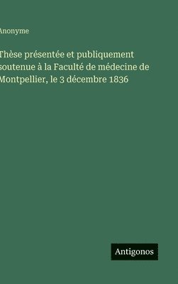 bokomslag Thèse présentée et publiquement soutenue à la Faculté de médecine de Montpellier, le 3 décembre 1836