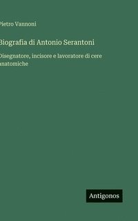 bokomslag Biografia di Antonio Serantoni:Disegnatore, incisore e lavoratore di cere anatomiche