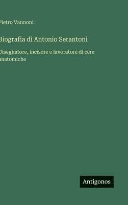 bokomslag Biografia di Antonio Serantoni:Disegnatore, incisore e lavoratore di cere anatomiche