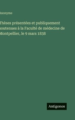 bokomslag Thèses présentées et publiquement soutenues à la Faculté de médecine de Montpellier, le 9 mars 1838