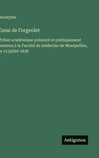 bokomslag Essai de l'orgeolet: Tribut académique présenté et publiquement soutenu à la Faculté de médecine de Montpellier, le 13 juillet 1838