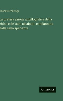 bokomslag pretesa azione antiflogistica della china e de' suoi alcaloidi, condannata dalla sana sperienza