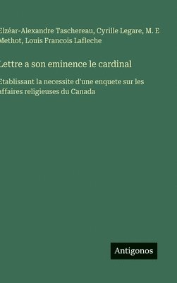 bokomslag Lettre a son eminence le cardinal:Etablissant la necessite d'une enquete sur les affaires religieuses du Canada
