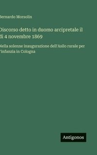 bokomslag Discorso detto in duomo arcipretale il di 4 novembre 1869: Nella solenne inaugurazione dell'Asilo rurale per l'infanzia in Cologna