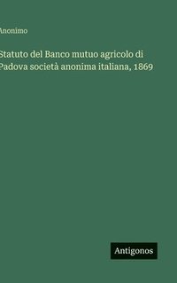 bokomslag Statuto del Banco mutuo agricolo di Padova società anonima italiana, 1869