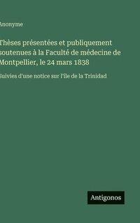 bokomslag Thèses présentées et publiquement soutenues à la Faculté de médecine de Montpellier, le 24 mars 1838: Suivies d'une notice sur l'île de la Trinidad