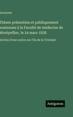bokomslag Thèses présentées et publiquement soutenues à la Faculté de médecine de Montpellier, le 24 mars 1838: Suivies d'une notice sur l'île de la Trinidad