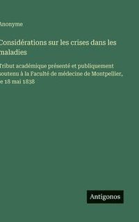 bokomslag Considérations sur les crises dans les maladies: Tribut académique présenté et publiquement soutenu à la Faculté de médecine de Montpellier, le 18 mai