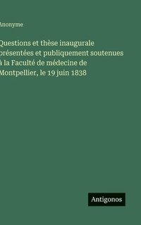 bokomslag Questions et thèse inaugurale présentées et publiquement soutenues à la Faculté de médecine de Montpellier, le 19 juin 1838