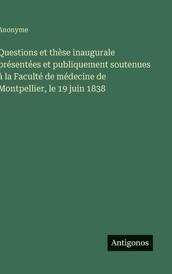 bokomslag Questions et thèse inaugurale présentées et publiquement soutenues à la Faculté de médecine de Montpellier, le 19 juin 1838