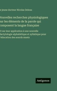 bokomslag Nouvelles recherches physiologiques sur les éléments de la parole qui composent la langue française: Et sur leur application à une nouvelle dactylolog