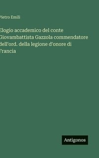bokomslag Elogio accademico del conte Giovambattista Gazzola commendatore dell'ord. della legione d'onore di Francia