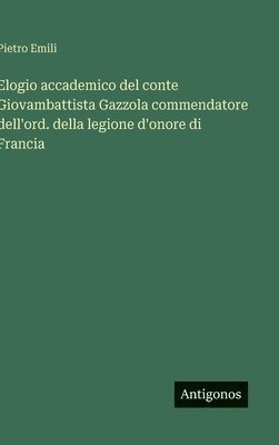 bokomslag Elogio accademico del conte Giovambattista Gazzola commendatore dell'ord. della legione d'onore di Francia