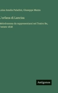 bokomslag L'orfana di Lancisa:Melodramma da rappresentarsi nel Teatro Re, l'estate 1838