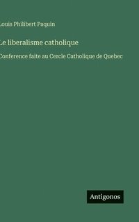 bokomslag Le liberalisme catholique: Conference faite au Cercle Catholique de Quebec