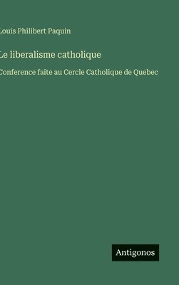 bokomslag Le liberalisme catholique: Conference faite au Cercle Catholique de Quebec