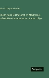 bokomslag Thèse pour le Doctorat en Médecine, présentée et soutenue le 12 août 1839